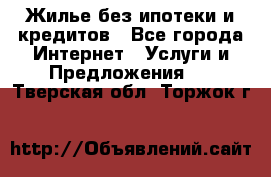 Жилье без ипотеки и кредитов - Все города Интернет » Услуги и Предложения   . Тверская обл.,Торжок г.